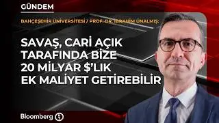 Savaş, cari açık tarafında bize 20 milyar $’lık ek maliyet getirebilir | Prof. Dr. İbrahim Ünalmış