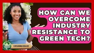 How Can We Overcome Industry Resistance To Green Tech? - Explaining Ecology
