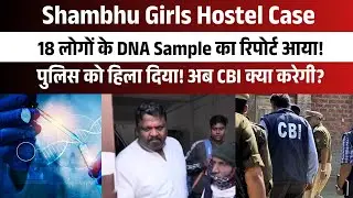Shambhu Girls Hostel Case: 18 लोगों के DNA Sample ने पुलिस को हिला दिया! अब CBI क्या करेगी? 