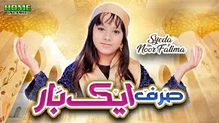Sirf Aik Baar || Syeda Noor Fatima || New Kalam 2023 || Official Video || Home Islamic