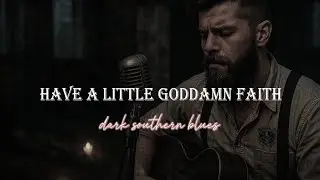 🔥 HAVE A LITTLE GODDAMN FAITH (Dark Southern Blues Song)