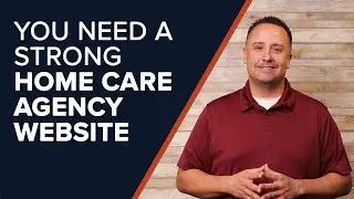 You Need a Strong Home Care Agency Website