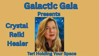 Galactic Gaia Presents Teri @Holding Your Space-Crystal Reiki Healer