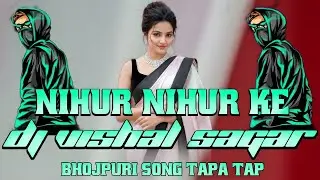 NIHUR NIHUR KE  SAMAR SINGH BHOJPURI NAGPURI SONG DJ REMIX TAPA TAP SAGAR VISHAL MAKLESIGANJ 