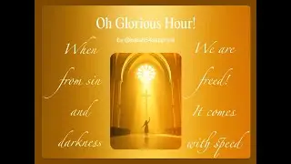 Oh Glorious Hour!