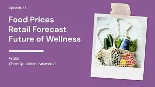 Rising Food Costs, Consumer Retail Expectations, The Healthcare Industry | WGSN's Client Q&A