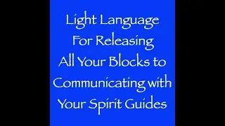 Spirit Guides - Light Language for Releasing Your Blocks to Communicating with Your Spirit Guides