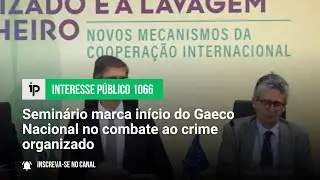 Semin&aacute;rio marca in&iacute;cio do Gaeco Nacional no combate ao crime organizado - IP 1066