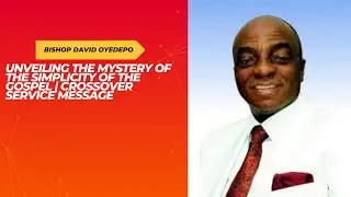 Bishop David Oyedepo: Unveiling the Mystery of the Simplicity of the Gospel | Crossover Service.