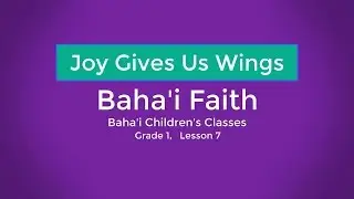 Joy Gives Us Wings || Baha'i Children's Classes, Grade 1, Lesson 7 || Baha'i Faith