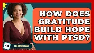 How Does Gratitude Build Hope With PTSD? - PTSD Support Channel