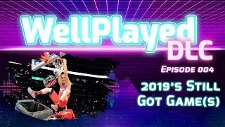 The WellPlayed DLC Podcast Episode 004 &ndash; 2019's Still Got Game(s)