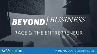 Wharton #BeyondBusiness: Race & The Entrepreneur | Tarnopol Dean's Lecture Series