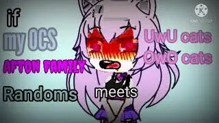 If my OCs + Afton Family + Randoms meets UwU cats and OwO cats (Gacha Club) sorry if it's long QwQ