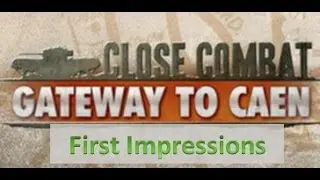 Close Combat: Gateway to Caen - First impressions from a newbie