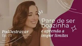 PodDestravar EP. 03 - Pare de ser boazinha e aprenda a impor limites!