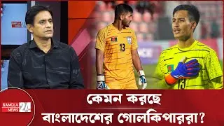 কেমন করছে বাংলাদেশের গোলকিপাররা? | Goalkeeper Performance | Football Analysis