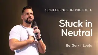 04 Stuck in Neutral | Gerrit Loots | Conference in Pretoria 2024