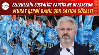 ESP'ye operasyon: Eş Genel Başkan Murat Çepni dahil çok sayıda kişi gözaltına alındı