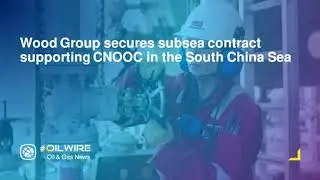 Wood Group secures subsea contract supporting CNOOC in the South China Sea