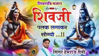 Song{1086} शिवरात्रि भजन||शिवजी पलक लगाकर सोग्यो||सिंगर हेमराज सैनी मलारना डूंगर||मो.6350177157