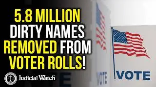 5.8 Million Dirty Names Removed from Voter Rolls!
