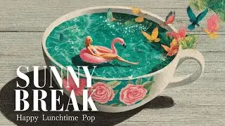 【Playlists】Sunny Break &mdash; Happy Lunchtime Pop | Bright Afternoon Pop for Work, Study & Coffee Breaks