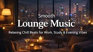 Smooth Lounge Music. Relaxing Chill Beats for Work, Study & Evening Vibes