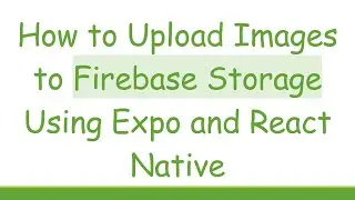 How to Upload Images to Firebase Storage Using Expo and React Native