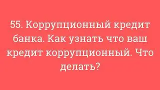 55. Коррупционный кредит банка. Как узнать что ваш кредит коррупционный. Что делать?