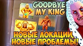 GOODBYE MY KING | НОВЫЕ ЛОКАЦИИ, НОВЫЕ ПРОБЛЕМЫ!
