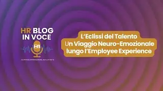 L'eclissi del talento: un Viaggio Neuro-Emozionale lungo l&rsquo;Employee Experience