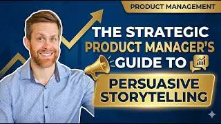 ​The Strategic Product Manager's Guide to Persuasive Storytelling