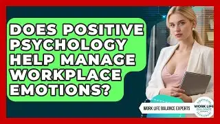 Does Positive Psychology Help Manage Workplace Emotions? - Work Life Balance Experts