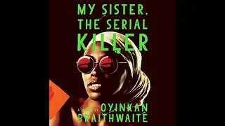 My Sister, the Serial Killer: A Novel by Oyinkan Braithwaite | Full Audiobook