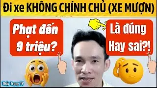Luật mới ĐI XE KHÔNG CHÍNH CHỦ bị phạt 9 triệu là đúng hay sai?! 