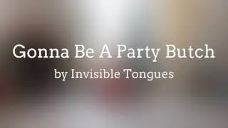Gonna Be A Party Butch - Invisible Tongues