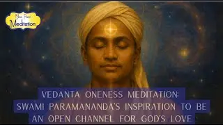 Vedanta Oneness Meditation: Swami Paramananda’s Inspiration to Be an Open Channel for God’s Love