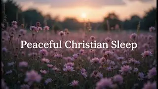 Peaceful Christian Sleep Songs | Rest in God&rsquo;s Presence | Calm Worship Music | Light For The Soul 🙏