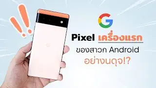 ความน่าอายของสาวกAndroid แบบฉัน นี่คือ Pixel เครื่องแรกในชีวิต | Google Pixel 6