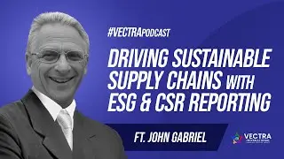 Driving Sustainable Supply Chains with ESG & CSR Reporting | VECTRA Podcast ft. John Gabriel