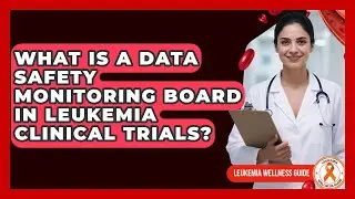 What Is A Data Safety Monitoring Board In Leukemia Clinical Trials? - Leukemia Wellness Guide