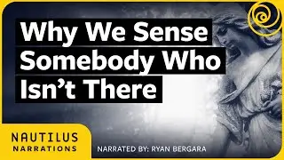 Why We Sense Somebody Who Isn't There | Nautilus Narrations with Ryan Bergara