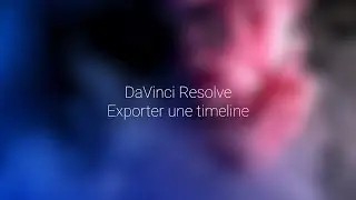 12- DaVinci Resolve: exporter une timeline