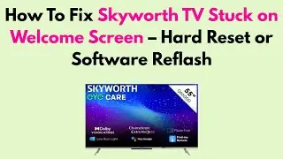 How to Fix Skyworth TV Stuck on Welcome Screen &ndash; Hard Reset or Software Reflash