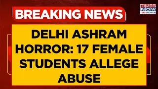 Delhi Ashram Horror: Around 17 Female Students Allege Abuse; Cops Register Case | Breaking News