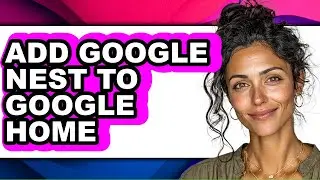 How to Add Google Nest to Google Home - Full Guide