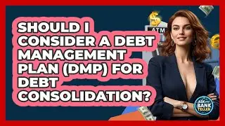 Should I Consider A Debt Management Plan (DMP) For Debt Consolidation? - Ask Your Bank Teller