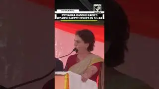 Congress&rsquo; Priyanka Gandhi Vadra raises women safety issues in Bihar
