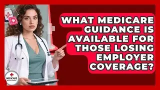 What Medicare Guidance Is Available for Those Losing Employer Coverage?